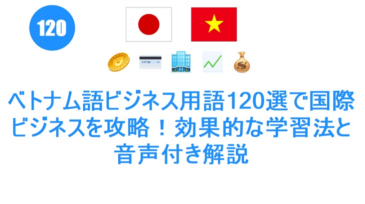 ベトナム語ビジネス用語120選で国際ビジネスを攻略！効果的な学習法と音声付き解説